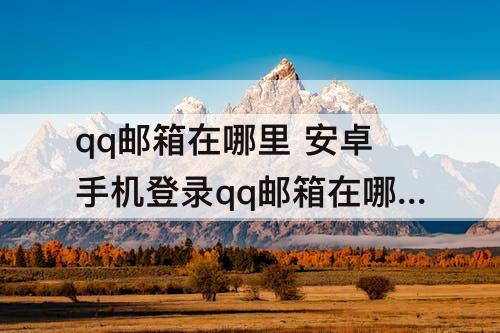 qq邮箱在哪里 安卓手机登录qq邮箱在哪里找