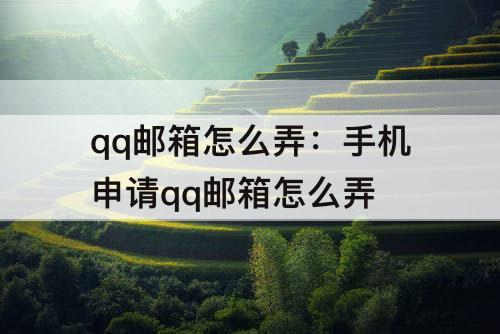 qq邮箱怎么弄：手机申请qq邮箱怎么弄