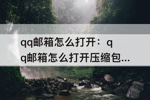 qq邮箱怎么打开：qq邮箱怎么打开压缩包的文件