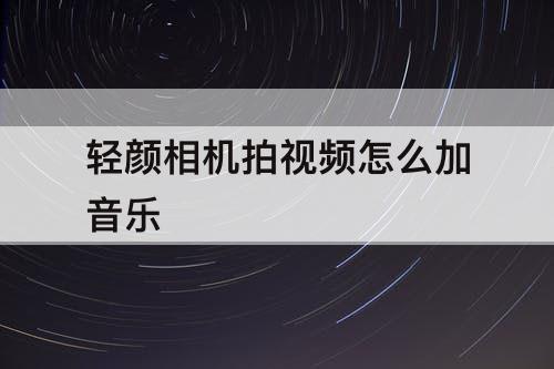 轻颜相机拍视频怎么加音乐