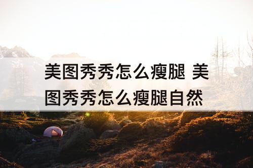 美图秀秀怎么瘦腿 美图秀秀怎么瘦腿自然