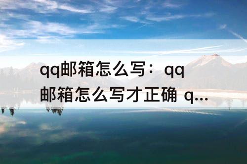 qq邮箱怎么写：qq邮箱怎么写才正确 qq
