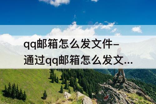 qq邮箱怎么发文件-通过qq邮箱怎么发文件