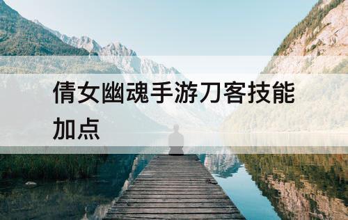 倩女幽魂手游刀客技能加点