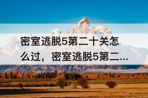 密室逃脱5第二十关怎么过，密室逃脱5第二十关怎么过图解法