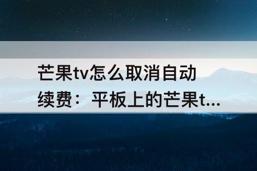 芒果tv怎么取消自动续费：平板上的芒果tv怎么取消自动续费