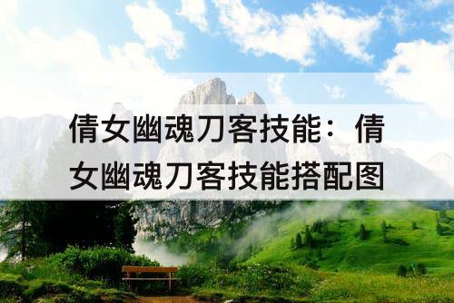 倩女幽魂刀客技能：倩女幽魂刀客技能搭配建议