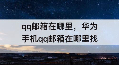 qq邮箱在哪里，华为手机qq邮箱在哪里找