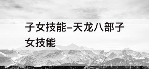 子女技能-天龙八部子女技能