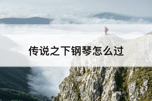 传说之下钢琴怎么过