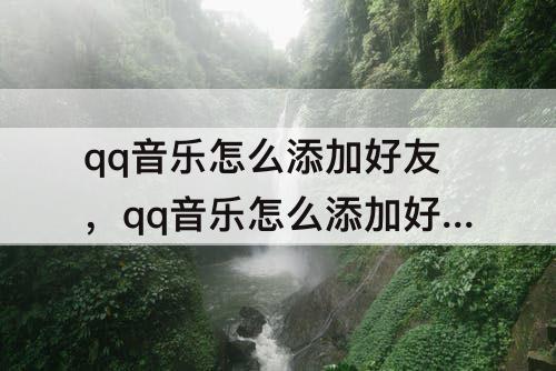 qq音乐怎么添加好友，qq音乐怎么添加好友的歌单