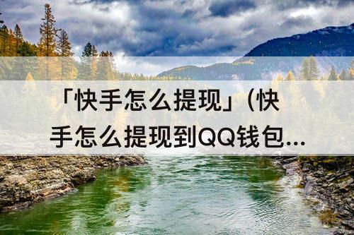 「快手怎么提现」(快手怎么提现到QQ钱包)