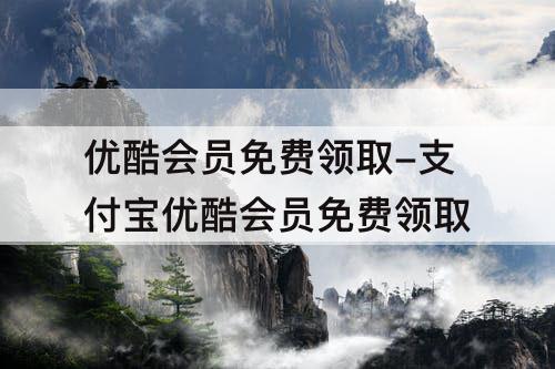 优酷会员免费领取-支付宝优酷会员免费领取