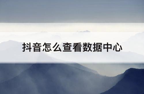 抖音怎么查看数据中心