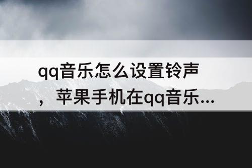 qq音乐怎么设置铃声，苹果手机在qq音乐怎么设置铃声