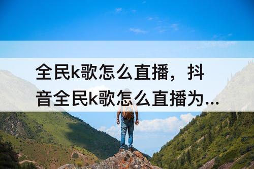 全民k歌怎么直播，抖音全民k歌怎么直播为什么没有声音