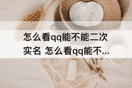 怎么看qq能不能二次实名 怎么看qq能不能二次实名认证