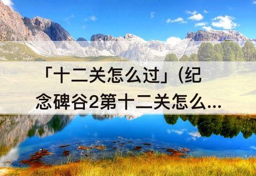 「十二关怎么过」(纪念碑谷2第十二关怎么过)