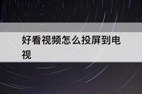 好看视频怎么投屏到电视