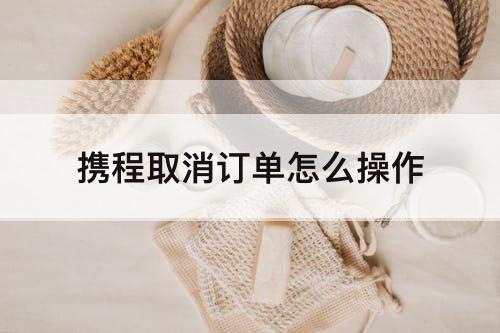 携程取消订单怎么操作