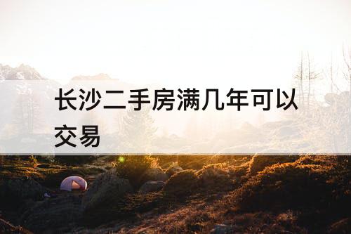 长沙二手房满几年可以交易