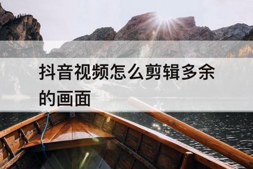 抖音视频怎么剪辑多余的画面