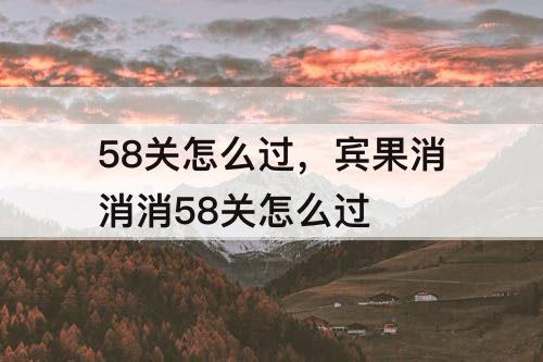 58关怎么过，宾果消消消58关怎么过