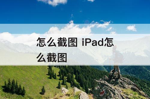 怎么截图 iPad怎么截图