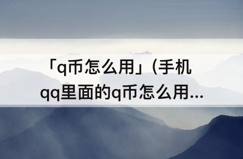 「q币怎么用」(手机qq里面的q币怎么用)