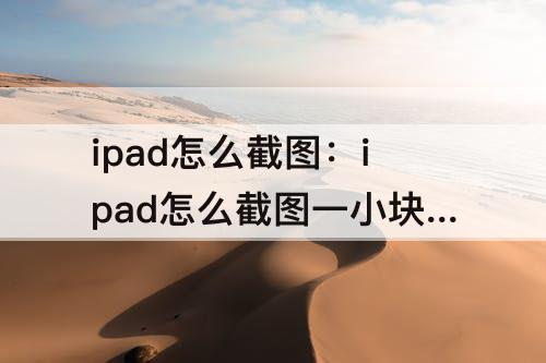 ipad怎么截图：ipad怎么截图一小块做笔记
