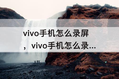 vivo手机怎么录屏，vivo手机怎么录屏的4种方法