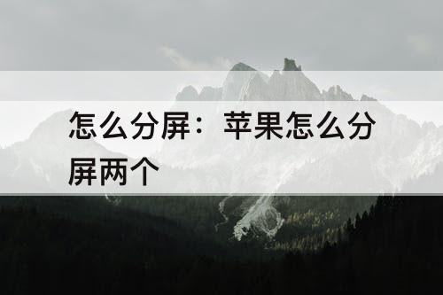怎么分屏：苹果怎么分屏两个