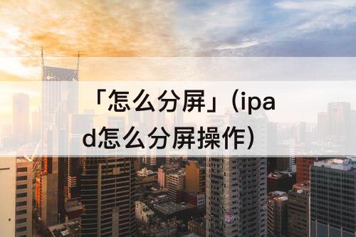 「怎么分屏」(ipad怎么分屏操作)