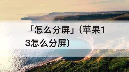 「怎么分屏」(苹果13怎么分屏)