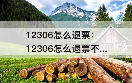12306怎么退票：12306怎么退票不扣钱