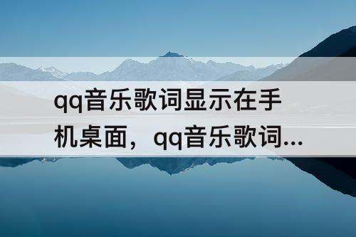 qq音乐歌词显示在手机桌面，qq音乐歌词显示在手机桌面苹果13