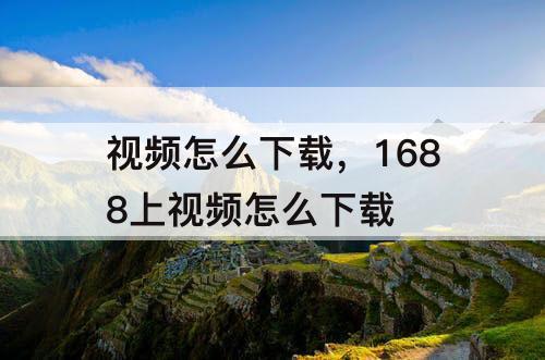 视频怎么下载，1688上视频怎么下载