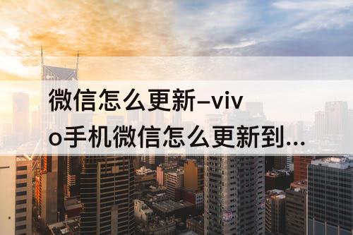微信怎么更新-vivo手机微信怎么更新到最新版本呢