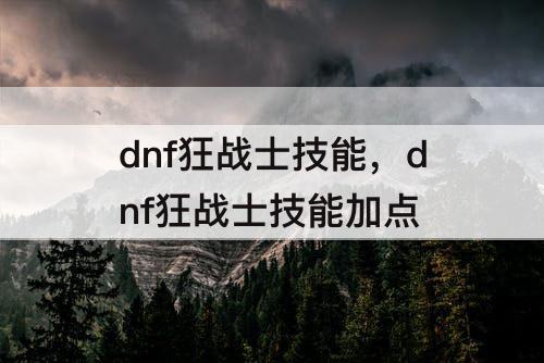 dnf狂战士技能，dnf狂战士技能加点