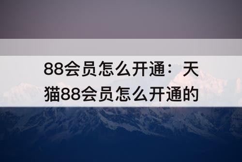 88会员怎么开通：天猫88会员怎么开通的