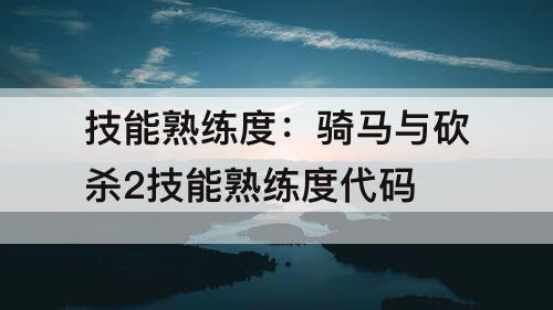 技能熟练度：骑马与砍杀2技能熟练度代码