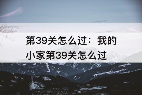 第39关怎么过：我的小家第39关怎么过
