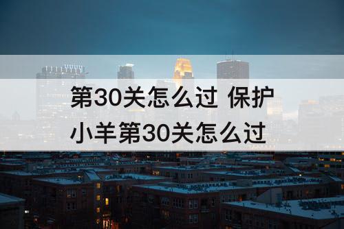 第30关怎么过 保护小羊第30关怎么过