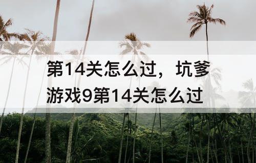 第14关怎么过，坑爹游戏9第14关怎么过