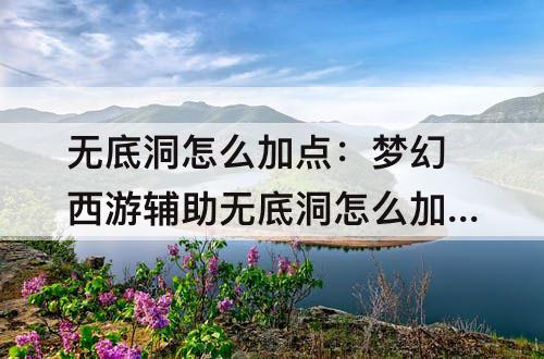 无底洞怎么加点：梦幻西游辅助无底洞怎么加点