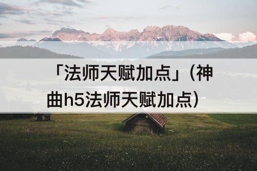「法师天赋加点」(神曲h5法师天赋加点)