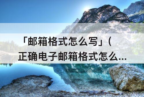「邮箱格式怎么写」(正确电子邮箱格式怎么写)