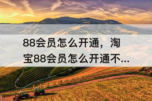 88会员怎么开通，淘宝88会员怎么开通不了