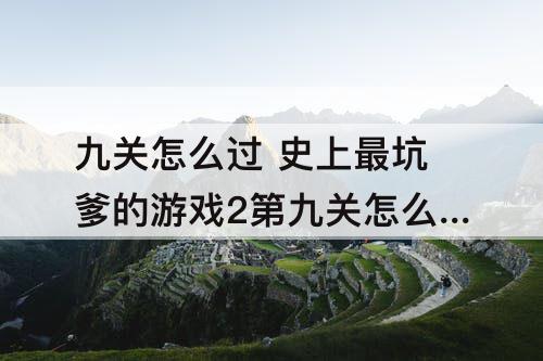 九关怎么过 史上最坑爹的游戏2第九关怎么过