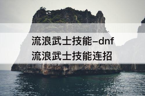 流浪武士技能-dnf流浪武士技能连招